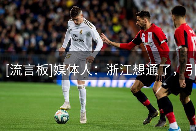 [流言板]媒体人：浙江想通了，引进高大锋线&堆天赋比三后卫强多了
